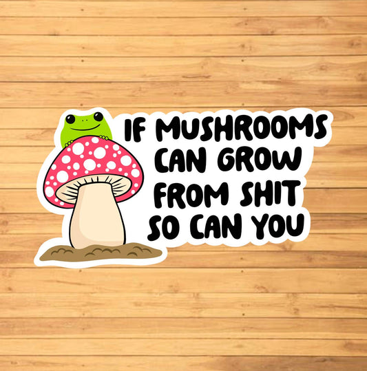 If Mushrooms Can Grow In Sh*t, So Can You Sticker