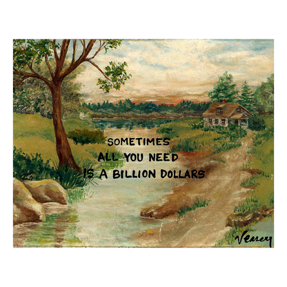 All I need is a Billion Dollars Print